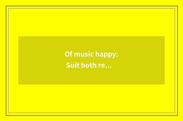 Of music happy: Suit both refined and popular tastes