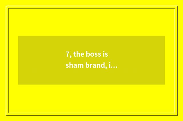 7, the boss is sham brand, is those who work guilty?