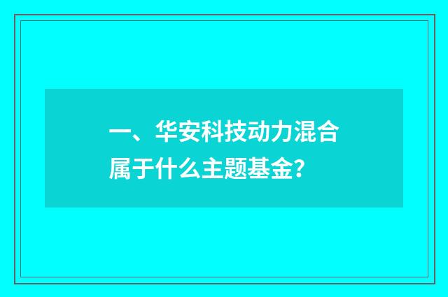 一、华安科技动力混合属于什么主题基金？