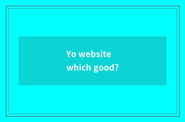 Yo website which good?