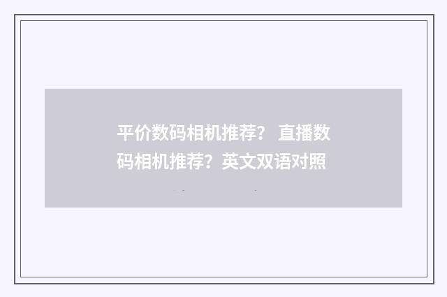 平价数码相机推荐？ 直播数码相机推荐？英文双语对照