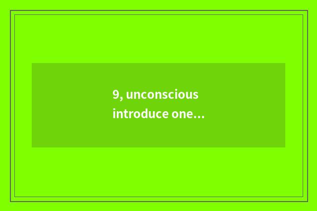 9, unconscious introduce oneself?