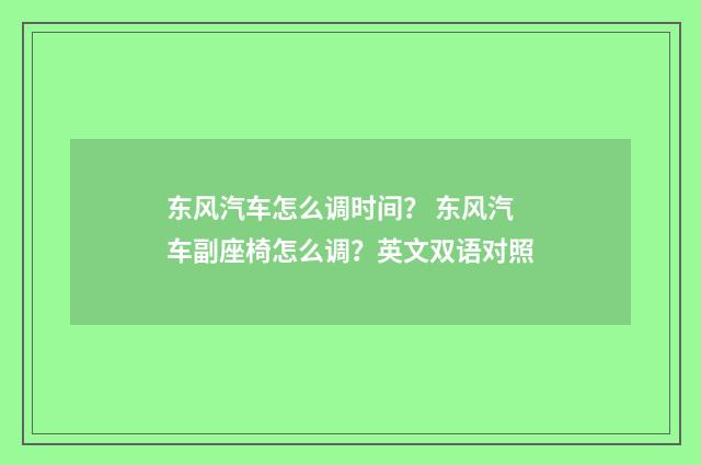 东风汽车怎么调时间? 东风汽车副座椅怎么调?英文双语对照