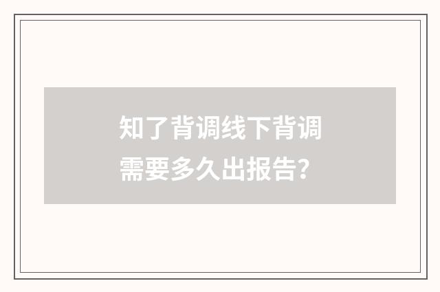 知了背调线下背调需要多久出报告?