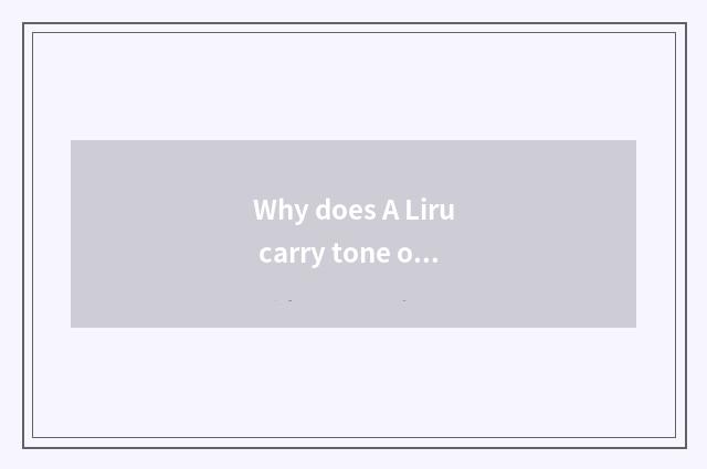 Why does A Liru carry tone on the back?