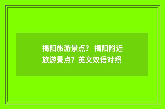 揭阳旅游景点？ 揭阳附近旅游景点？英文双语对照