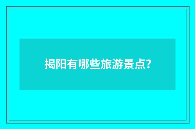 揭阳有哪些旅游景点?