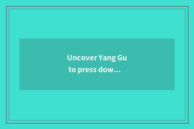 Uncover Yang Gu to press down travel tourist attraction?