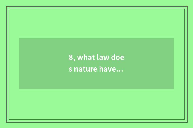 8, what law does nature have?
