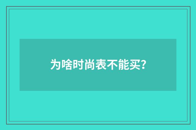 为啥时尚表不能买?
