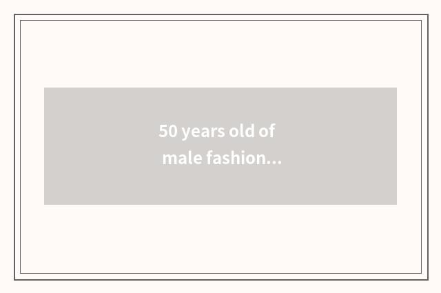 50 years old of male fashionable article?