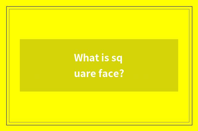 What is square face?