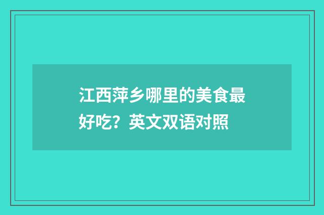 江西萍乡哪里的美食最好吃？英文双语对照