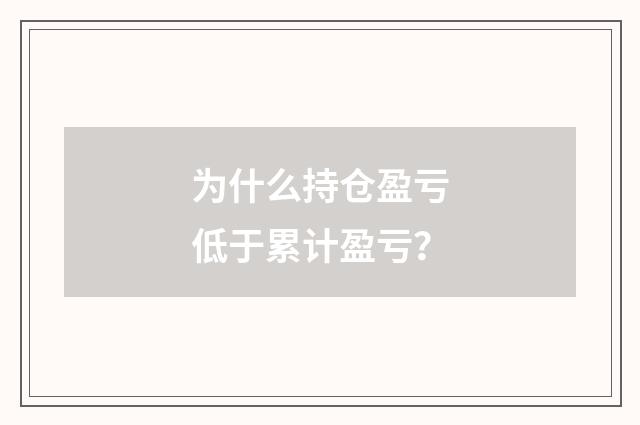 为什么持仓盈亏低于累计盈亏?