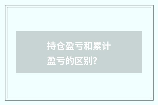 持仓盈亏和累计盈亏的区别？