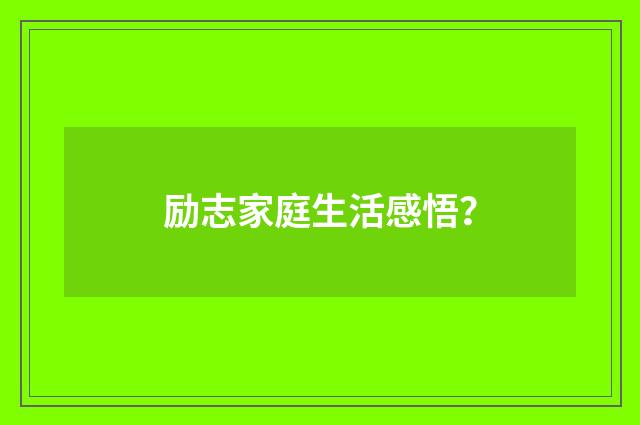 励志家庭生活感悟？