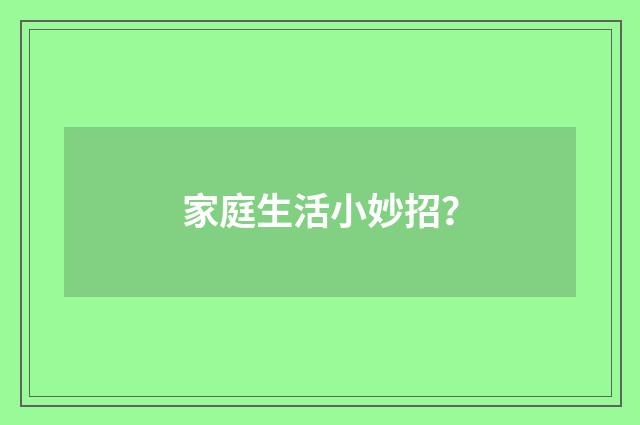 家庭生活小妙招？
