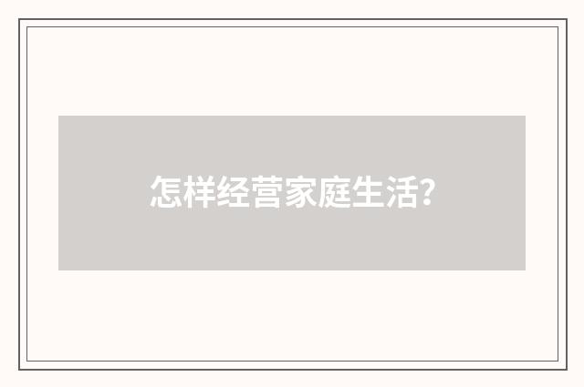 怎样经营家庭生活?