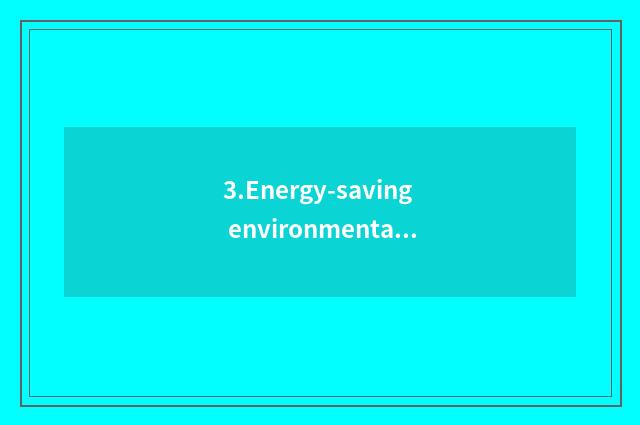 3.Energy-saving environmental protection