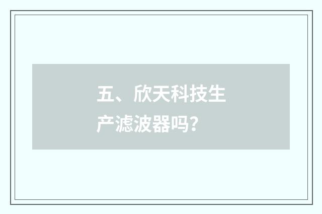 五、欣天科技生产滤波器吗？