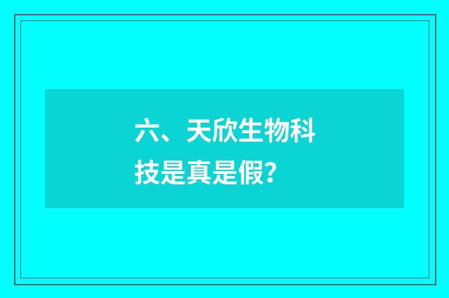 六、天欣生物科技是真是假？