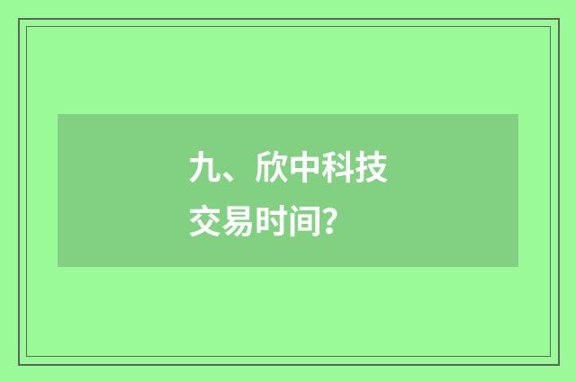 九、欣中科技交易时间?