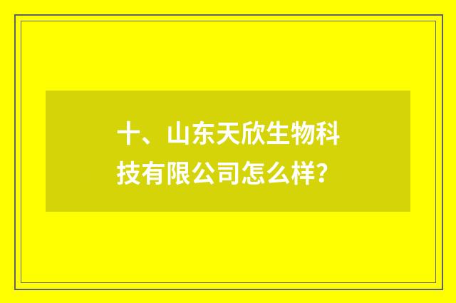 十、山东天欣生物科技有限公司怎么样?