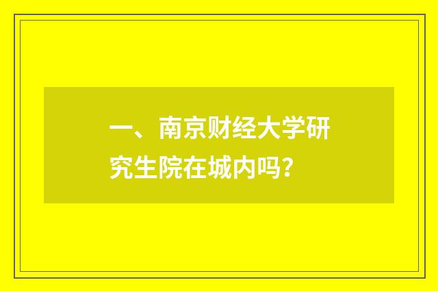 一、南京财经大学研究生院在城内吗？