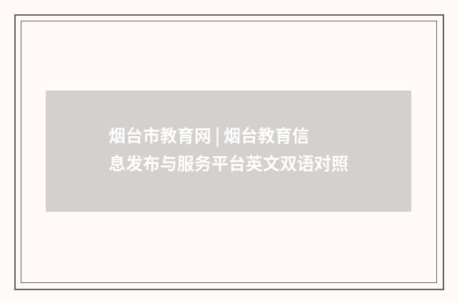 烟台市教育网 | 烟台教育信息发布与服务平台英文双语对照