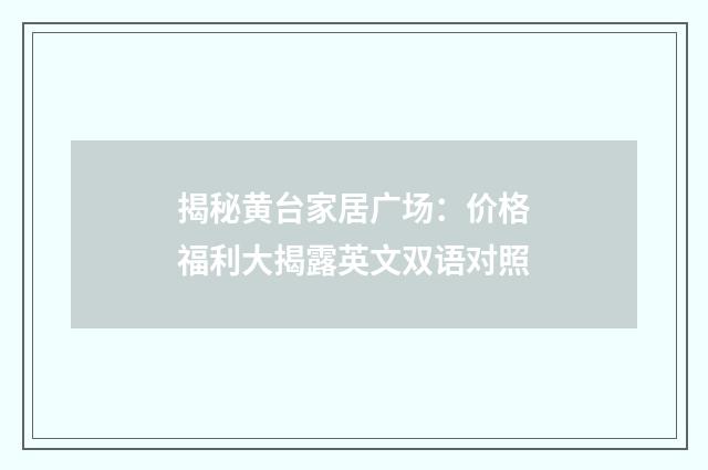 揭秘黄台家居广场：价格福利大揭露英文双语对照