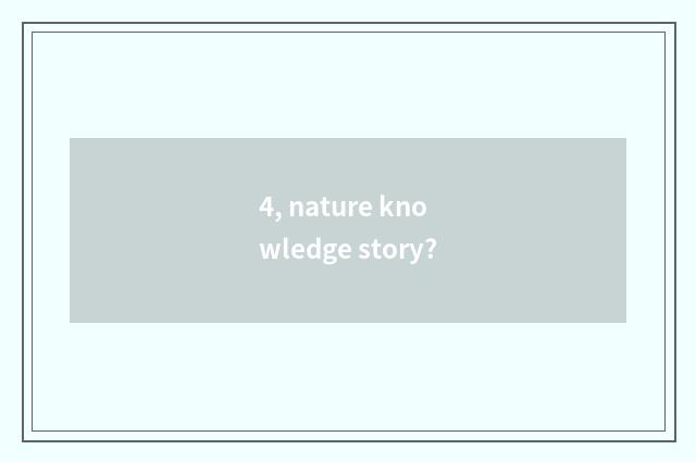 4, nature knowledge story?