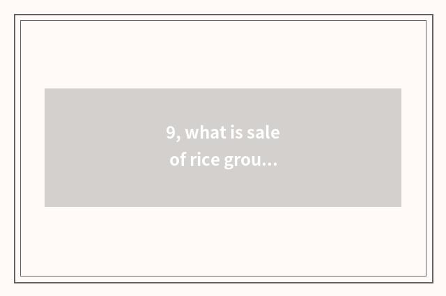 9, what is sale of rice group culture?