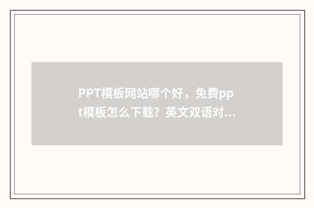 PPT模板网站哪个好，免费ppt模板怎么下载？英文双语对照