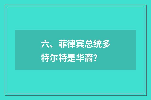 六、菲律宾总统多特尔特是华裔?