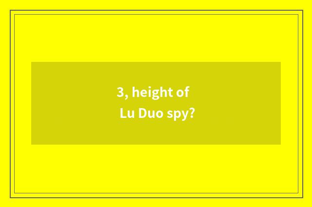 3, height of Lu Duo spy?