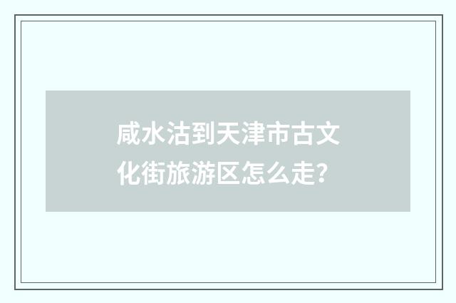 咸水沽到天津市古文化街旅游区怎么走?