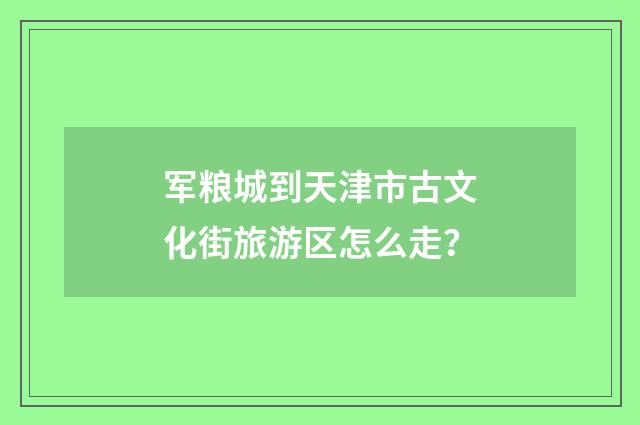 军粮城到天津市古文化街旅游区怎么走?