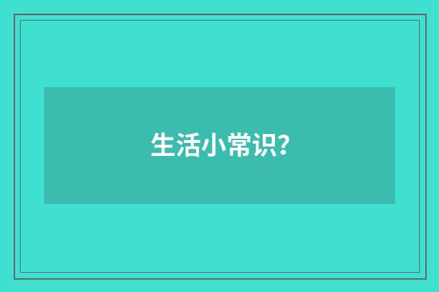 生活小常识？