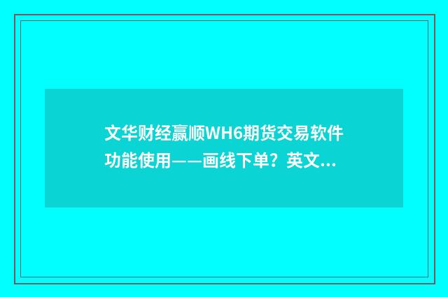 文华财经赢顺WH6期货交易软件功能使用——画线下单?英文双语对照