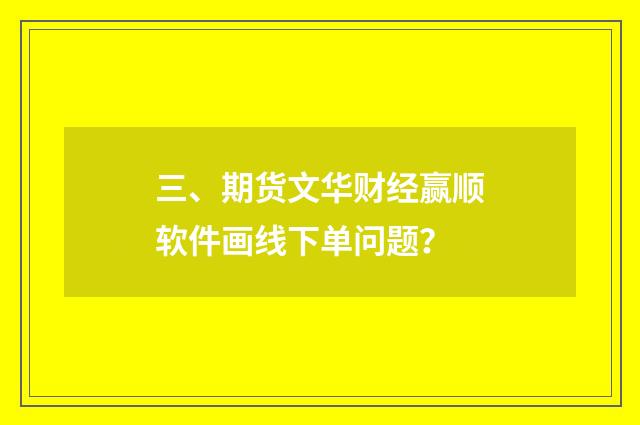 三、期货文华财经赢顺软件画线下单问题？