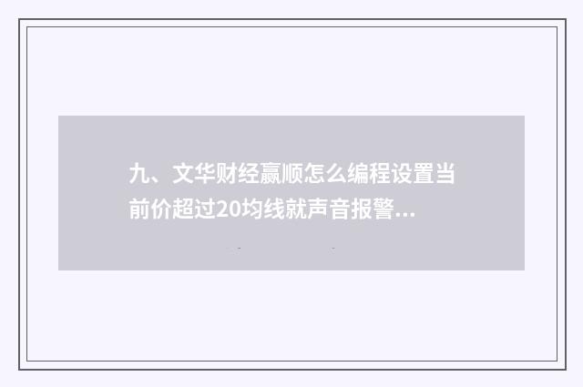 九、文华财经赢顺怎么编程设置当前价超过20均线就声音报警？