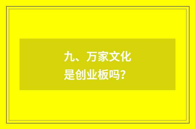 九、万家文化是创业板吗?