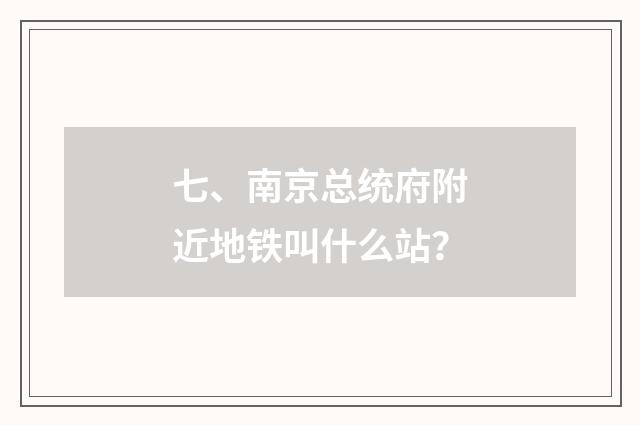 七、南京总统府附近地铁叫什么站？