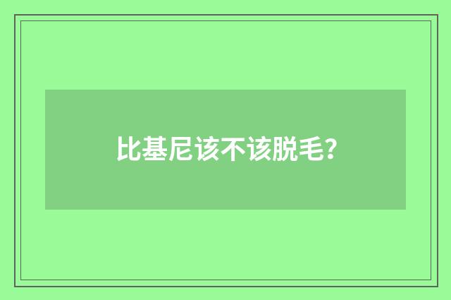比基尼该不该脱毛?
