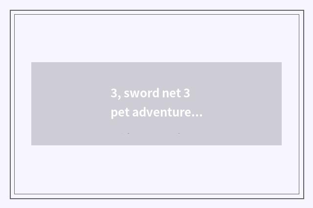 3, sword net 3 pet adventure?
