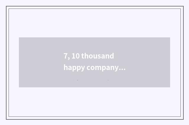 7, 10 thousand happy company culture?