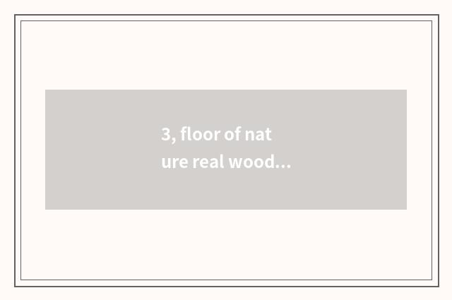 3, floor of nature real wood and floor of weather pattern real wood which good?