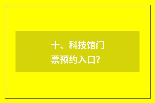 十、科技馆门票预约入口?