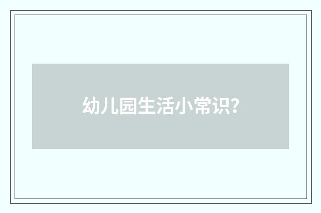 幼儿园生活小常识？