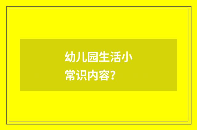 幼儿园生活小常识内容？